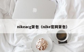 nikeacg背包（nike官网背包）